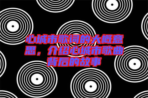 心城市歌詞的大概意思,介紹心城市歌曲背后的故事