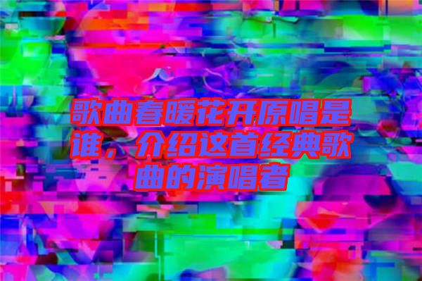 歌曲春暖花開(kāi)原唱是誰(shuí)，介紹這首經(jīng)典歌曲的演唱者