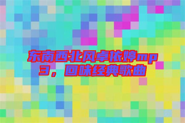 東南西北風卓依婷mp3,回味經典歌曲