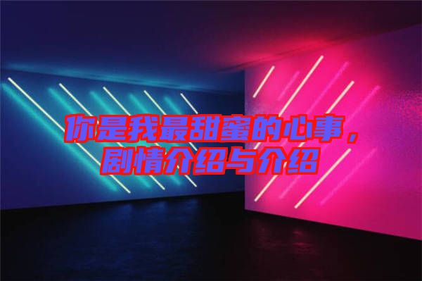 你是我最甜蜜的心事,劇情介紹與介紹