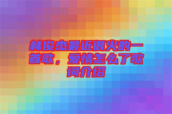 林俊杰最近很火的一首歌,愛情怎么了歌詞介紹