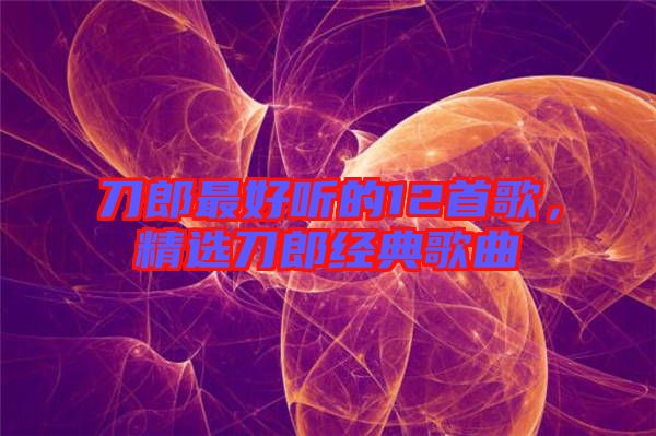 刀郎最好聽的12首歌，精選刀郎經典歌曲