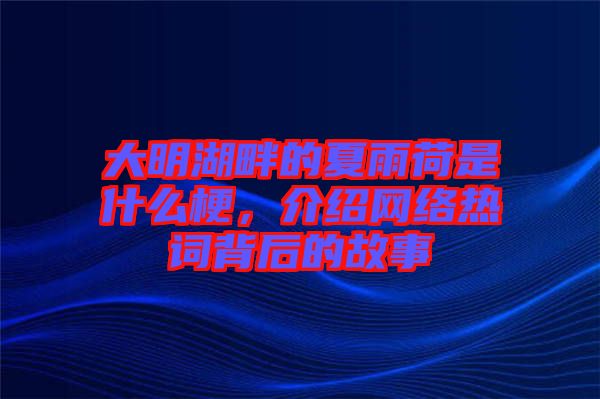 大明湖畔的夏雨荷是什么梗，介紹網(wǎng)絡熱詞背后的故事