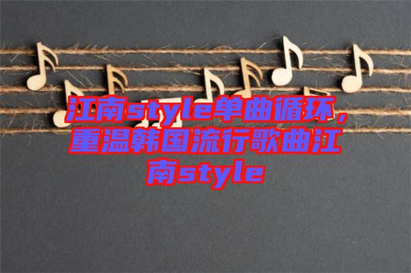 江南style單曲循環,重溫韓國流行歌曲江南style