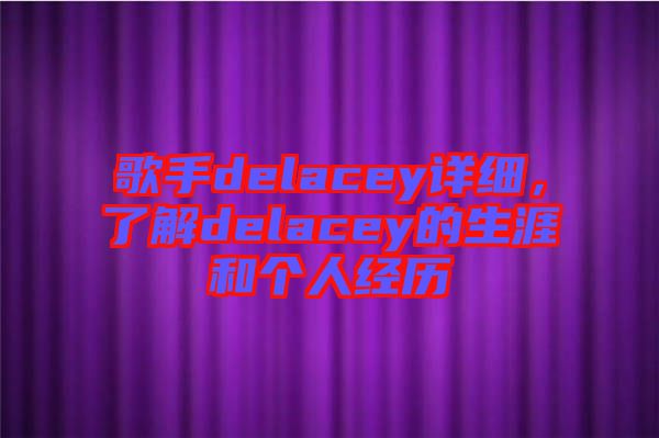 歌手delacey詳細(xì),了解delacey的生涯和個(gè)人經(jīng)歷