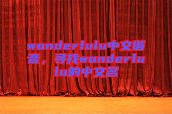 wonderfulu中文諧音,尋找wonderfulu的中文名