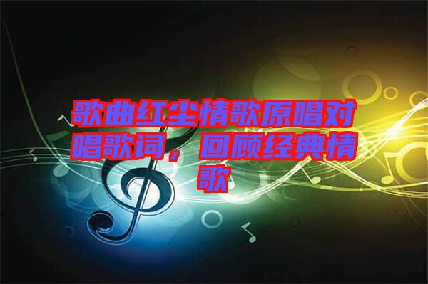 歌曲紅塵情歌原唱對唱歌詞,回顧經典情歌