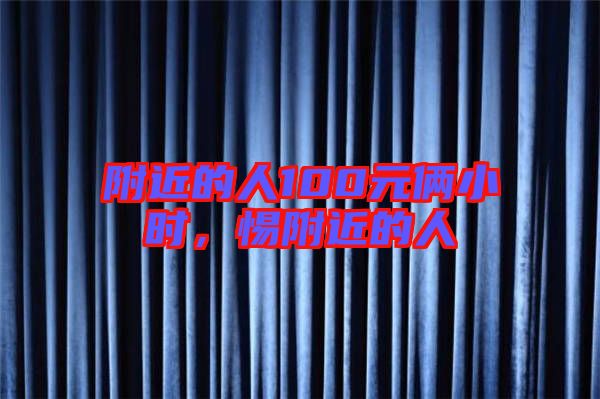 附近的人100元倆小時(shí),惕附近的人