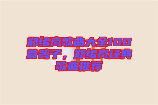 鄭緒嵐歌曲大全100首鴿子,鄭緒嵐經典歌曲推薦