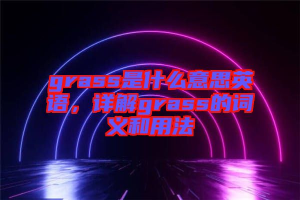 grass是什么意思英語,詳解grass的詞義和用法