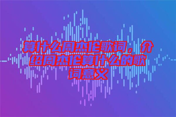 算什么周杰倫歌詞，介紹周杰倫算什么的歌詞意義