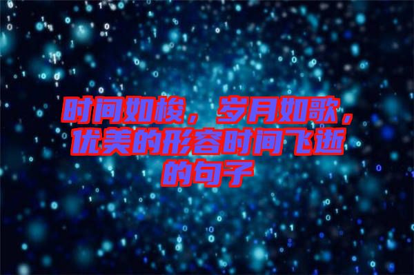 時(shí)間如梭,歲月如歌,優(yōu)美的形容時(shí)間飛逝的句子