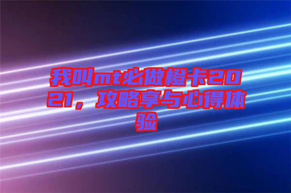 我叫mt必做橙卡2021,攻略享與心得體驗(yàn)