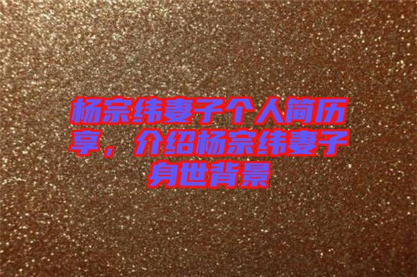 楊宗緯妻子個人簡歷享，介紹楊宗緯妻子身世背景