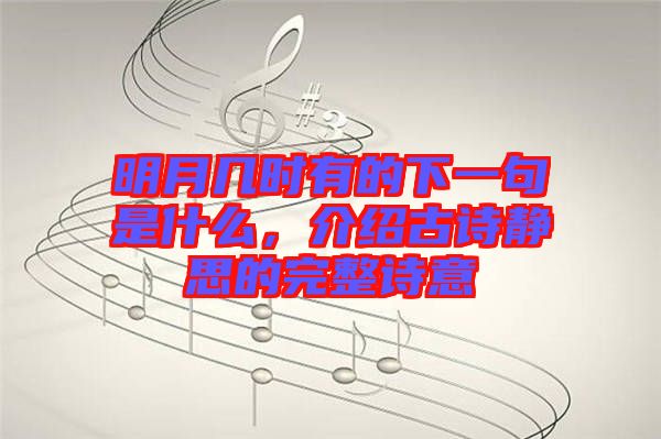 明月幾時(shí)有的下一句是什么,介紹古詩(shī)靜思的完整詩(shī)意