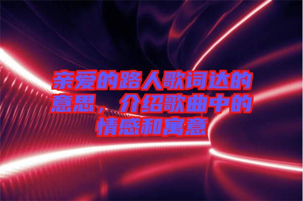 親愛的路人歌詞達的意思,介紹歌曲中的情感和寓意