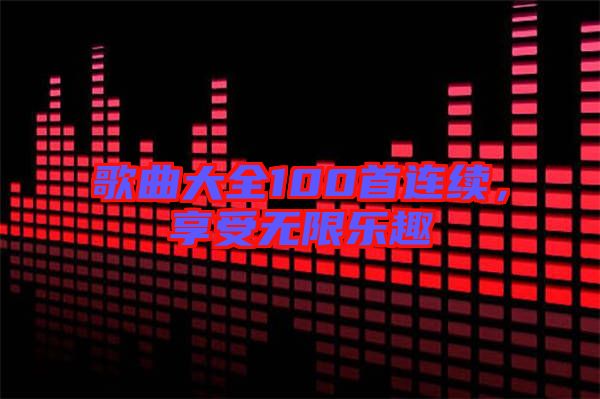 歌曲大全100首連續(xù),享受無(wú)限樂(lè)趣