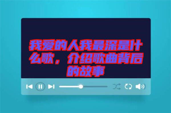 我愛的人我最深是什么歌,介紹歌曲背后的故事