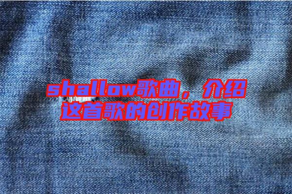 shallow歌曲,介紹這首歌的創(chuàng)作故事