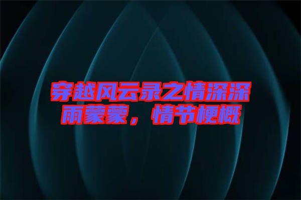 穿越風云錄之情深深雨蒙蒙,情節梗概