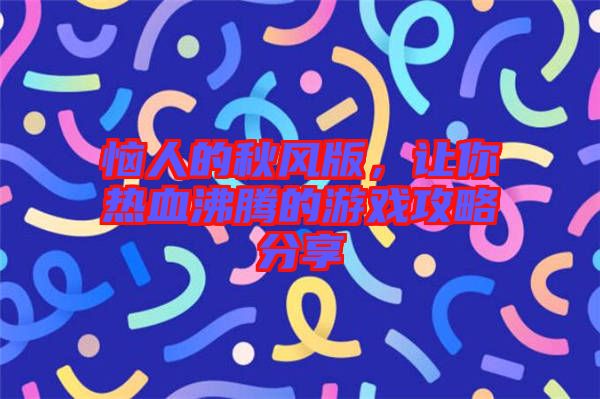 惱人的秋風版,讓你熱血沸騰的游戲攻略分享