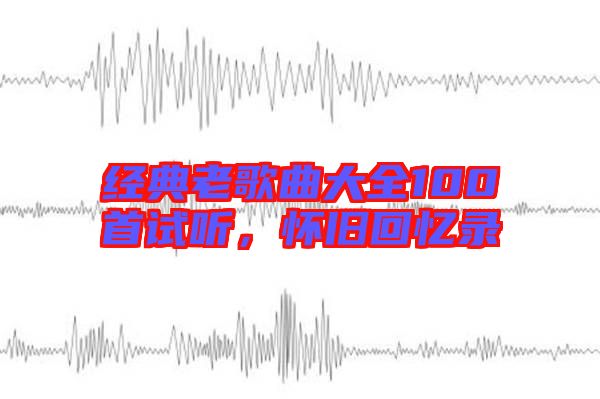 經典老歌曲大全100首試聽,懷舊回憶錄