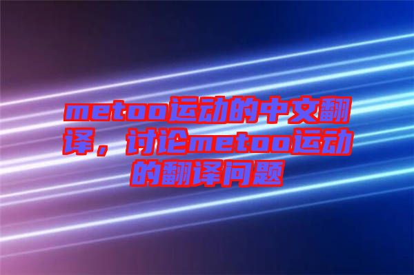 metoo運(yùn)動(dòng)的中文翻譯,討論metoo運(yùn)動(dòng)的翻譯問(wèn)題