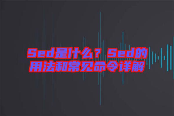 Sed是什么?Sed的用法和常見命令詳解