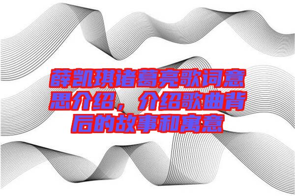 薛凱琪諸葛亮歌詞意思介紹,介紹歌曲背后的故事和寓意
