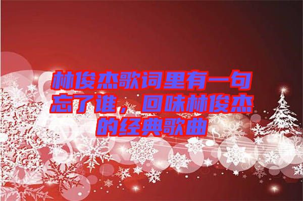 林俊杰歌詞里有一句忘了誰，回味林俊杰的經典歌曲