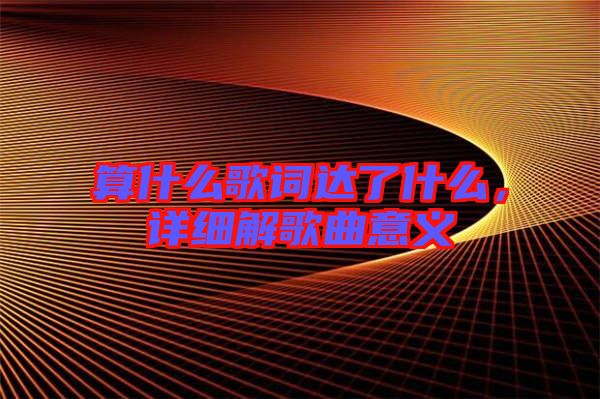 算什么歌詞達(dá)了什么,詳細(xì)解歌曲意義