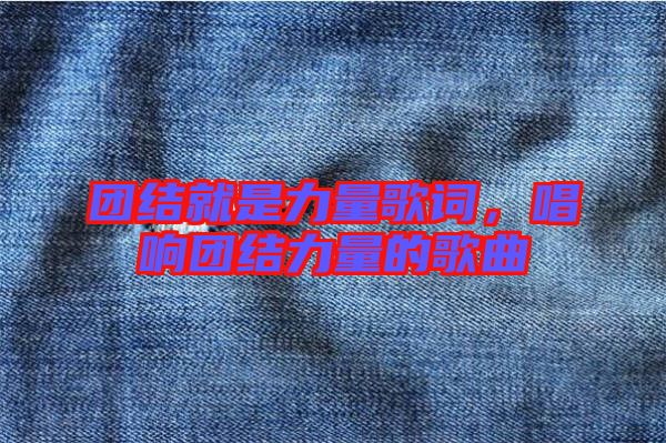 團結就是力量歌詞,唱響團結力量的歌曲