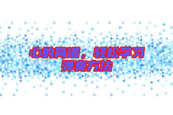 心的簡譜,輕松學(xué)習(xí)彈奏方法