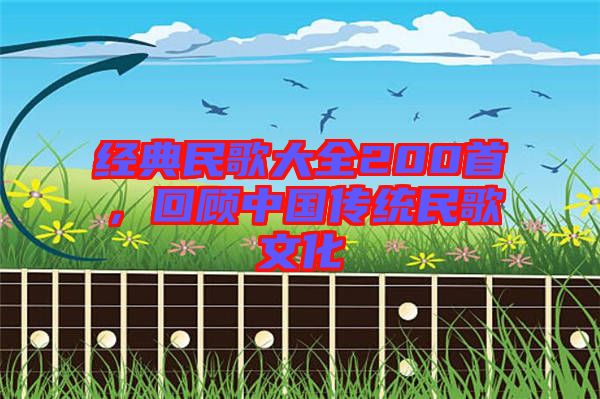 經典民歌大全200首,回顧中國傳統民歌文化