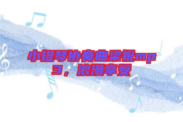 小提琴協(xié)奏曲梁祝mp3,浪漫享受
