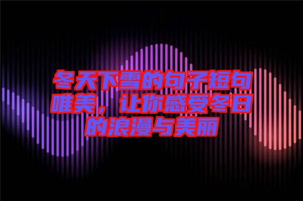 冬天下雪的句子短句唯美，讓你感受冬日的浪漫與美麗