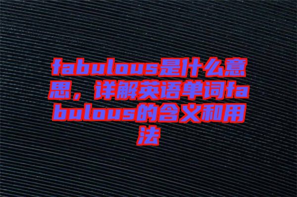 fabulous是什么意思，詳解英語單詞fabulous的含義和用法