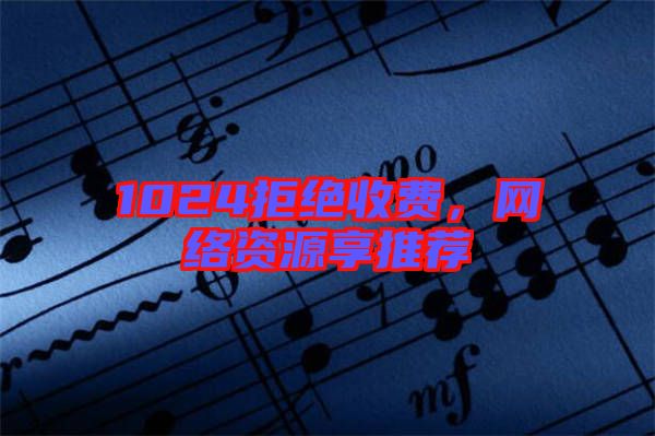 1024拒絕收費(fèi)，網(wǎng)絡(luò)資源享推薦