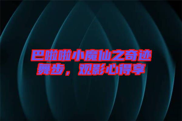 巴啦啦小魔仙之奇跡舞步,觀影心得享