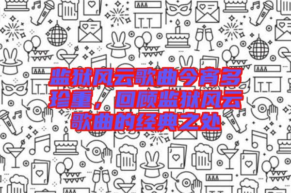 監獄風云歌曲今宵多珍重，回顧監獄風云歌曲的經典之處