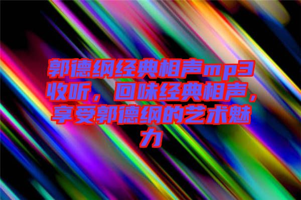 郭德綱經(jīng)典相聲mp3收聽,回味經(jīng)典相聲,享受郭德綱的藝術魅力