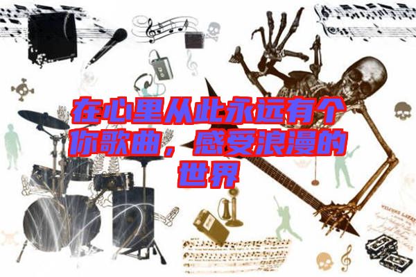 在心里從此永遠有個你歌曲,感受浪漫的世界