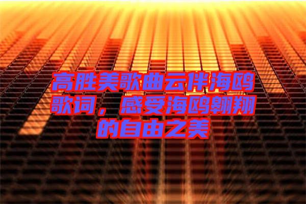 高勝美歌曲云伴海鷗歌詞,感受海鷗翱翔的自由之美