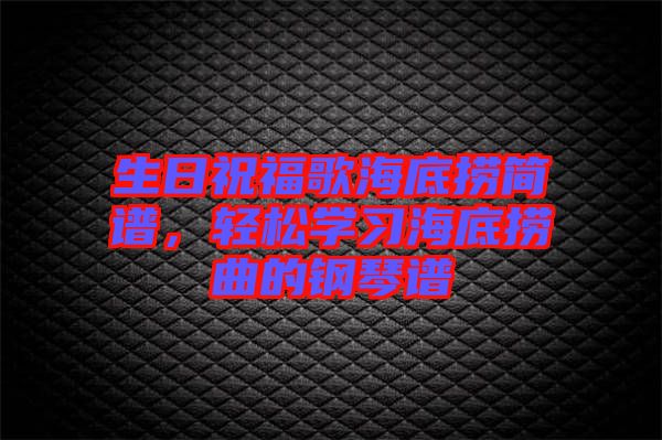 生日祝福歌海底撈簡譜,輕松學習海底撈曲的鋼琴譜