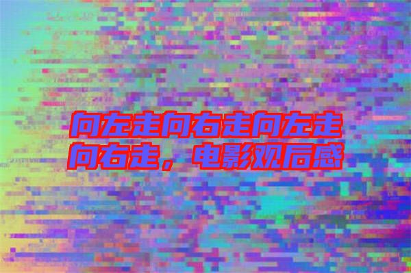 向左走向右走向左走向右走,電影觀后感