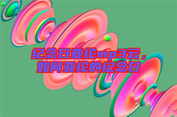 紀念日亞綸mp3云,如何亞綸的紀念日