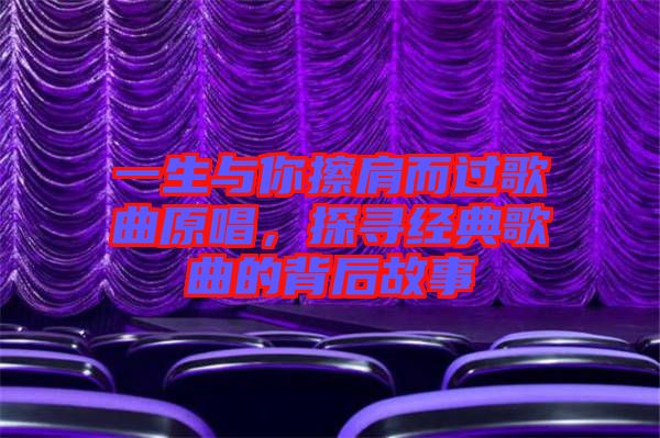 一生與你擦肩而過歌曲原唱,探尋經典歌曲的背后故事