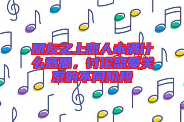 朋友之上戀人未滿什么意思,討論戀愛關系的不同階段