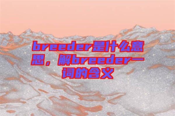 breeder是什么意思,解breeder一詞的含義