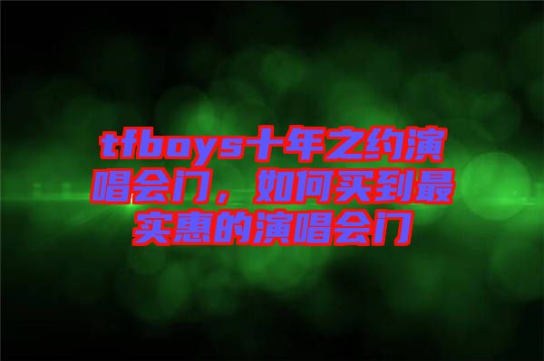 tfboys十年之約演唱會(huì)門,如何買到最實(shí)惠的演唱會(huì)門